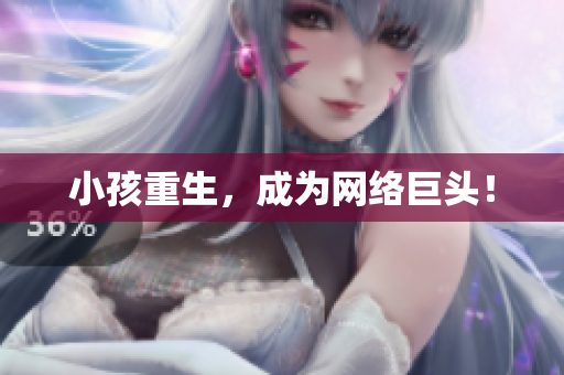 小孩重生，成为网络巨头！