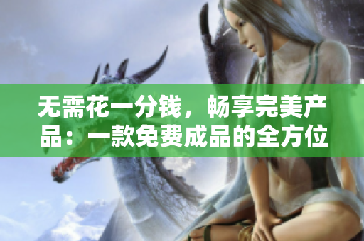 无需花一分钱，畅享完美产品：一款免费成品的全方位评测
