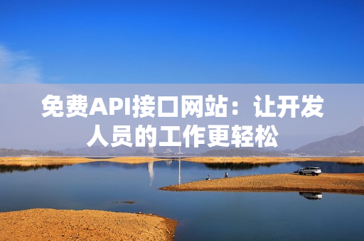 免费API接口网站：让开发人员的工作更轻松
