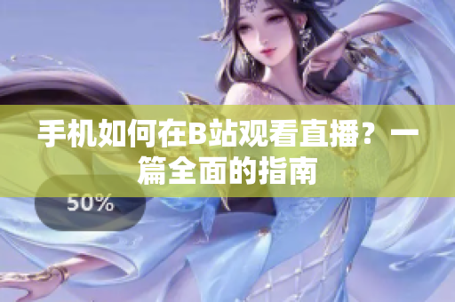 手机如何在B站观看直播？一篇全面的指南