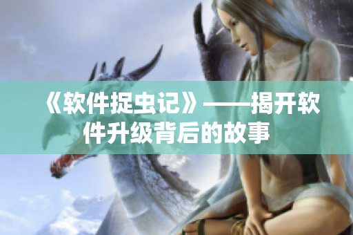 《软件捉虫记》——揭开软件升级背后的故事