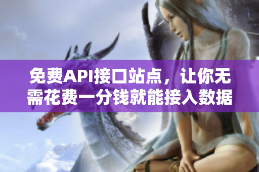 免费API接口站点，让你无需花费一分钱就能接入数据