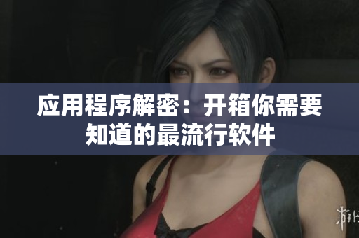 应用程序解密：开箱你需要知道的最流行软件