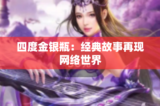 四度金银瓶：经典故事再现网络世界