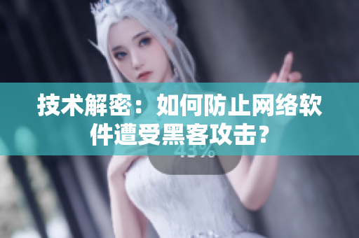 技术解密：如何防止网络软件遭受黑客攻击？