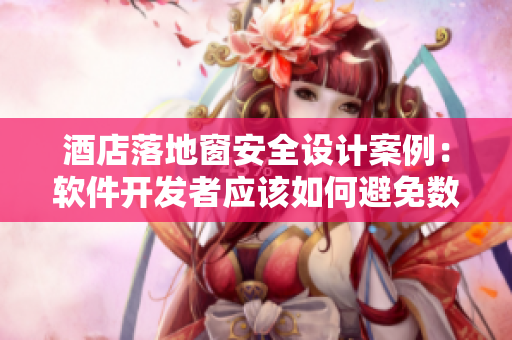 酒店落地窗安全设计案例：软件开发者应该如何避免数据泄露？