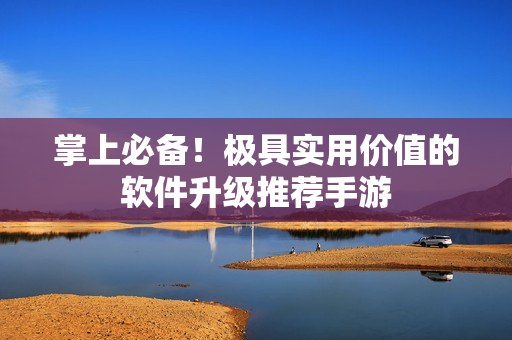 掌上必备！极具实用价值的软件升级推荐手游