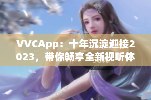 VVCApp：十年沉淀迎接2023，带你畅享全新视听体验