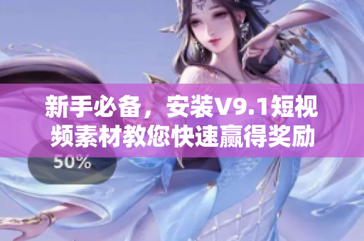 新手必备，安装V9.1短视频素材教您快速赢得奖励