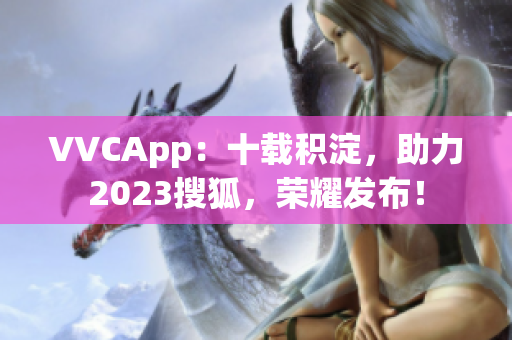 VVCApp：十载积淀，助力2023搜狐，荣耀发布！