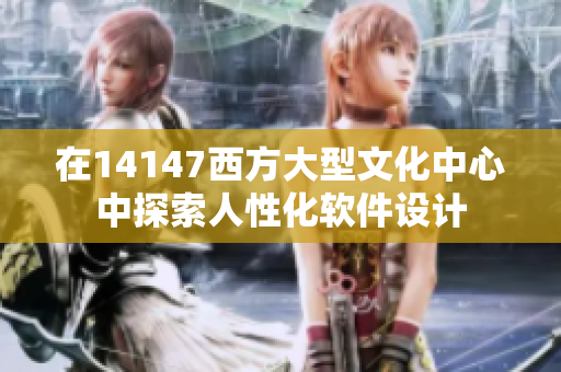 在14147西方大型文化中心中探索人性化软件设计