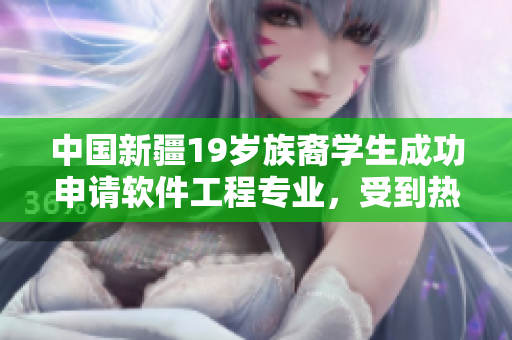中国新疆19岁族裔学生成功申请软件工程专业，受到热烈欢迎