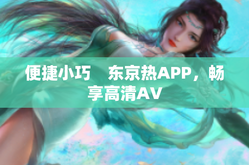 便捷小巧　东京热APP，畅享高清AV