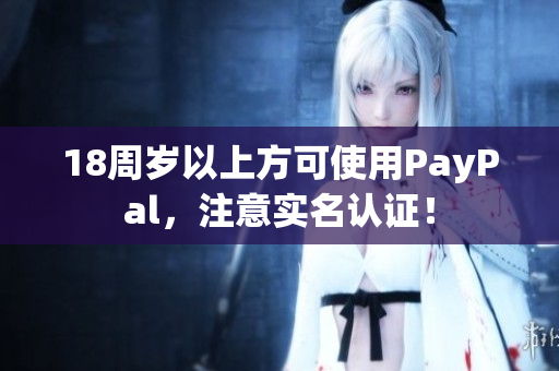 18周岁以上方可使用PayPal，注意实名认证！