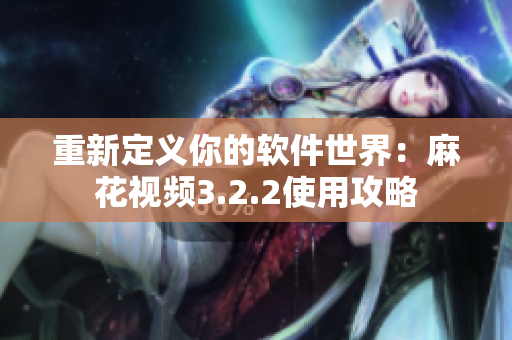 重新定义你的软件世界：麻花视频3.2.2使用攻略