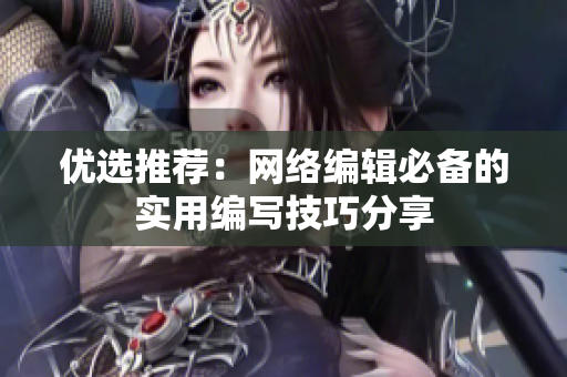 优选推荐：网络编辑必备的实用编写技巧分享