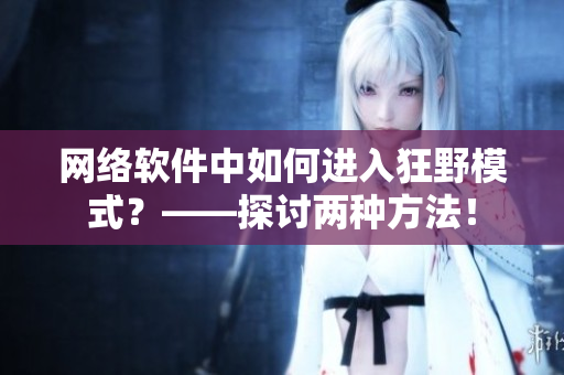 网络软件中如何进入狂野模式？——探讨两种方法！