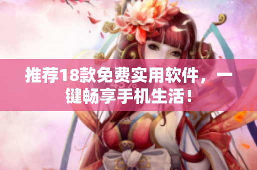推荐18款免费实用软件，一键畅享手机生活！