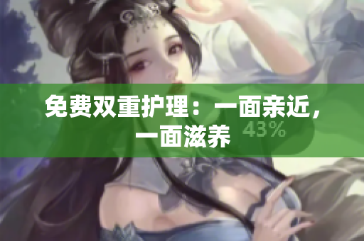 免费双重护理：一面亲近，一面滋养