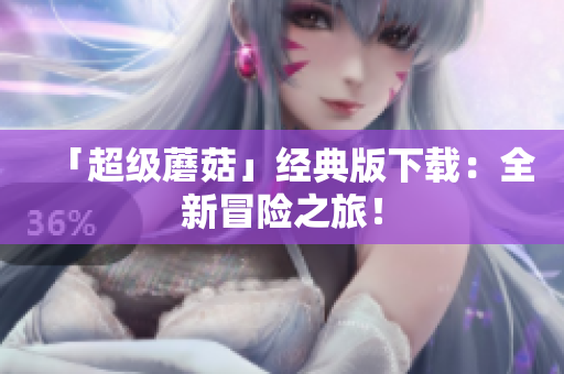 「超级蘑菇」经典版下载：全新冒险之旅！