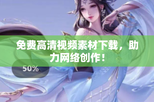 免费高清视频素材下载，助力网络创作！
