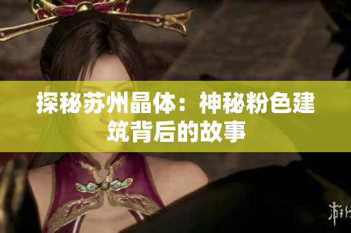 探秘苏州晶体：神秘粉色建筑背后的故事