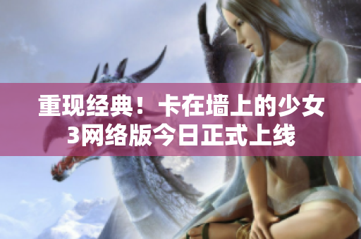 重现经典！卡在墙上的少女3网络版今日正式上线
