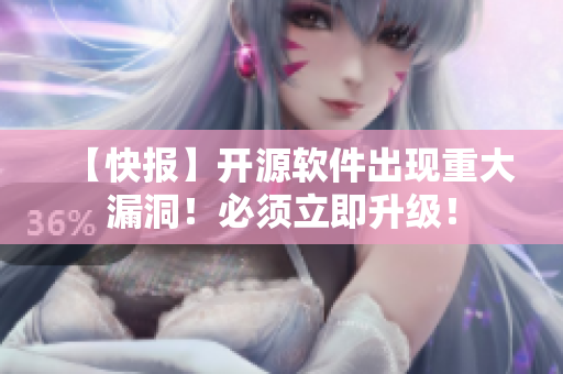 【快报】开源软件出现重大漏洞！必须立即升级！