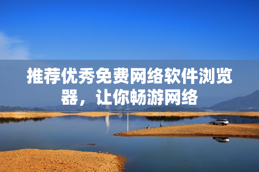推荐优秀免费网络软件浏览器，让你畅游网络