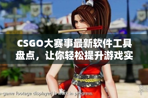 CSGO大赛事最新软件工具盘点，让你轻松提升游戏实力！