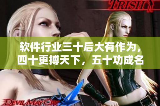 软件行业三十后大有作为，四十更搏天下，五十功成名就。