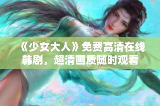 《少女大人》免费高清在线韩剧，超清画质随时观看