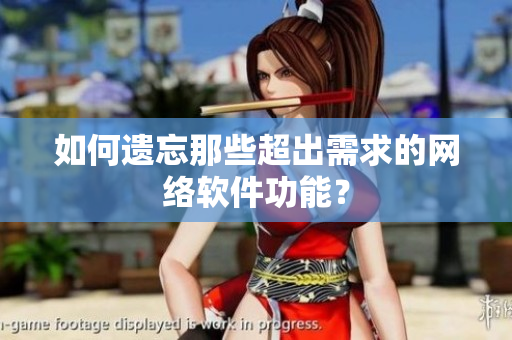 如何遗忘那些超出需求的网络软件功能？