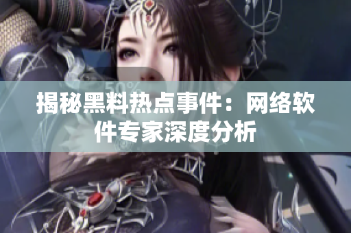 揭秘黑料热点事件：网络软件专家深度分析