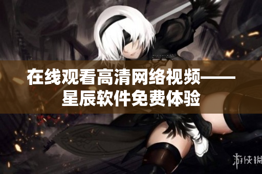 在线观看高清网络视频——星辰软件免费体验