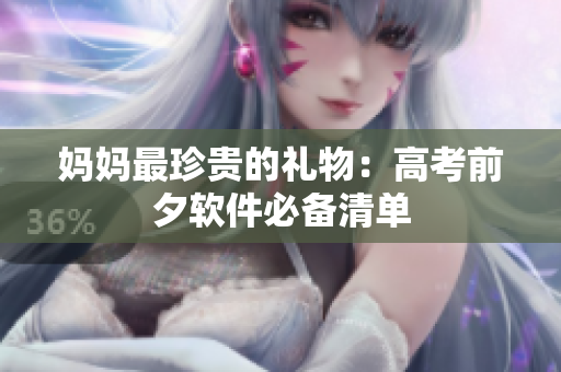 妈妈最珍贵的礼物：高考前夕软件必备清单