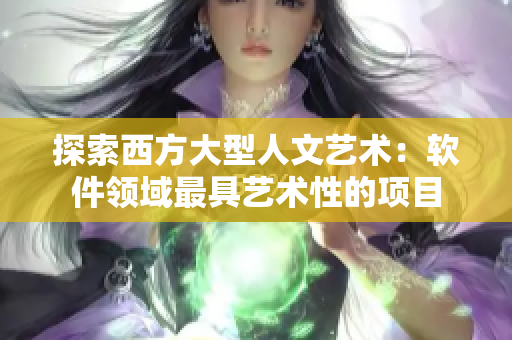 探索西方大型人文艺术：软件领域最具艺术性的项目