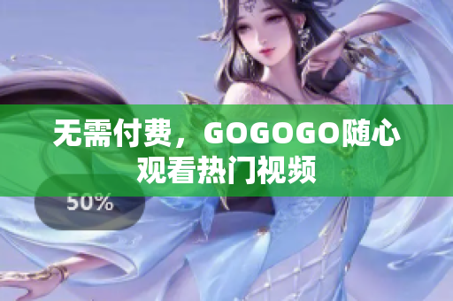 无需付费，GOGOGO随心观看热门视频