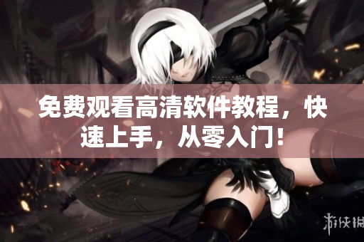免费观看高清软件教程，快速上手，从零入门！