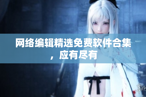 网络编辑精选免费软件合集，应有尽有
