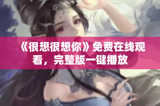 《很想很想你》免费在线观看，完整版一键播放