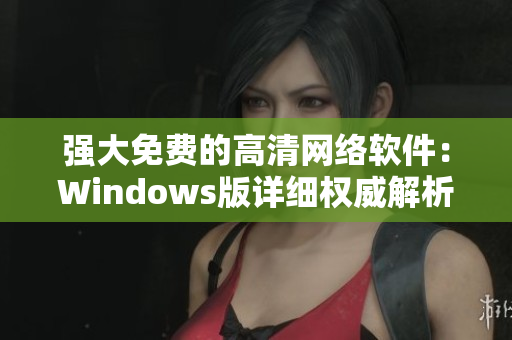 强大免费的高清网络软件：Windows版详细权威解析！