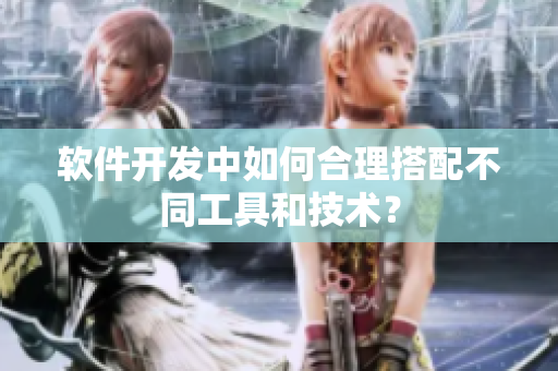 软件开发中如何合理搭配不同工具和技术？