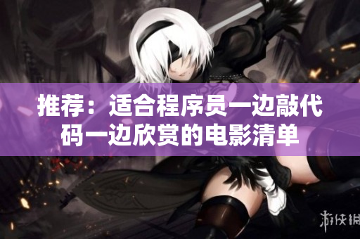推荐：适合程序员一边敲代码一边欣赏的电影清单