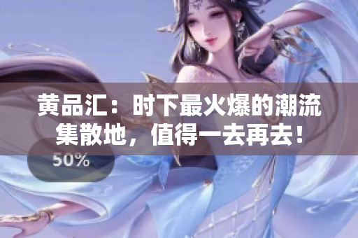 黄品汇：时下最火爆的潮流集散地，值得一去再去！