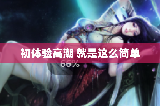 初体验高潮 就是这么简单