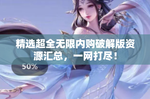 精选超全无限内购破解版资源汇总，一网打尽！