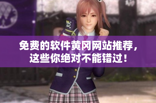 免费的软件黄冈网站推荐，这些你绝对不能错过！