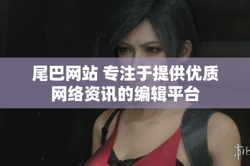 尾巴网站 专注于提供优质网络资讯的编辑平台
