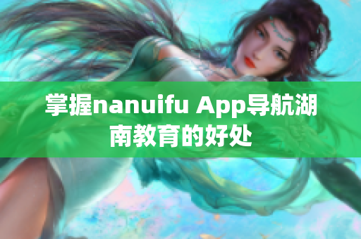 掌握nanuifu App导航湖南教育的好处